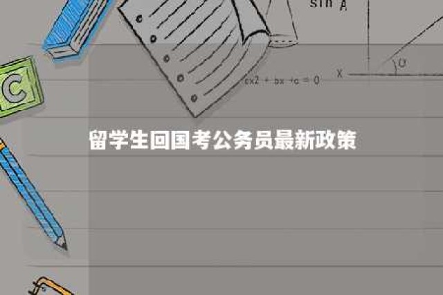 留学生回国考公务员最新政策 留学生回国有哪些优惠政策