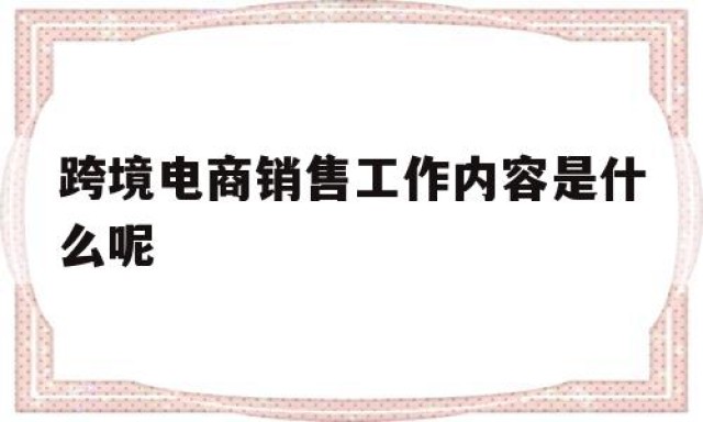 跨境电商销售工作内容是什么呢