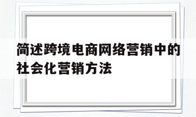 简述跨境电商网络营销中的社会化营销方法