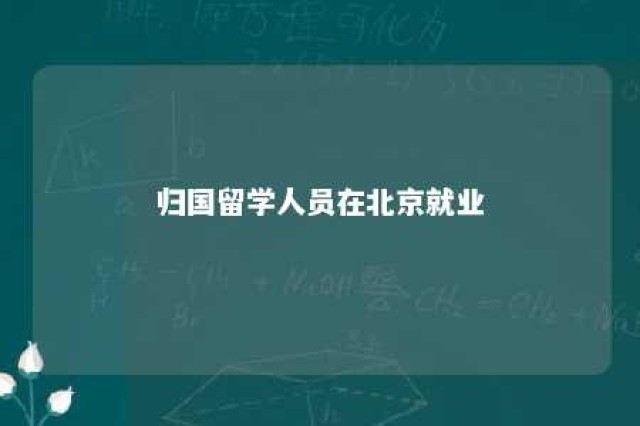 归国留学人员在北京就业 留学回国人员申请在京就业落户的有关要求