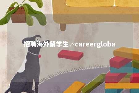 招聘海外留学生.~careergloba